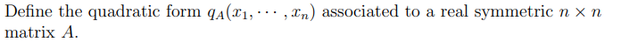 Define the quadratic form qA(₁,,n) associated to a real symmetric
matrix A.