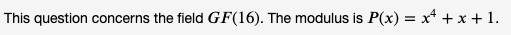 This question concerns the field GF(16). The modulus is P(x) = x² + x + 1.