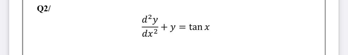 Q2/
d²y
+ y = tan x
dx2
