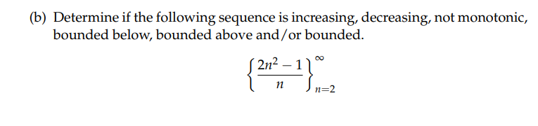 (b) Determine if the following sequence is increasing, decreasing, not monotonic,
bounded below, bounded above and/or bounded.
(2n² – 1
n
2₁1=2