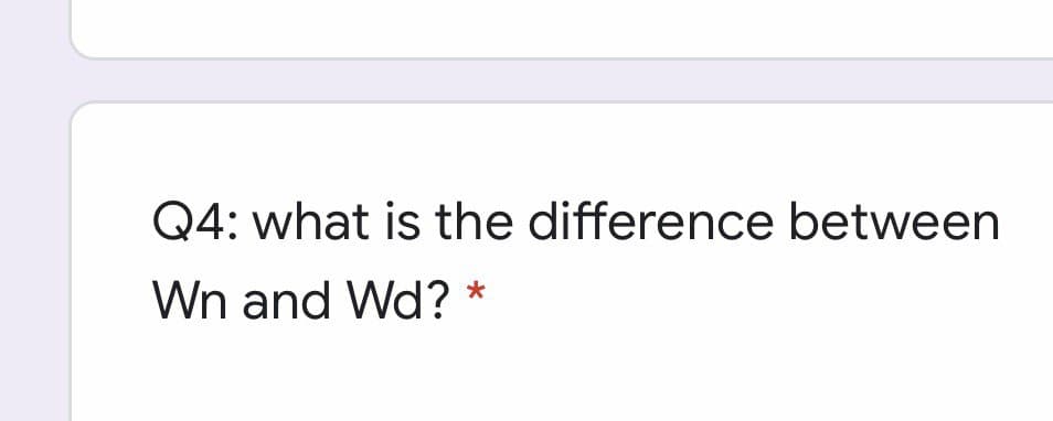 Q4: what is the difference between
Wn and Wd?
