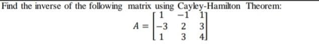 Find the inverse of the following matrix using Cayley-Hamilton Theorem:
1
-1 1
-3
A =
3
1
4]
23
