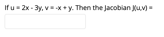 If u = 2x - 3y, v = -x + y. Then the Jacobian J(u,v) =
