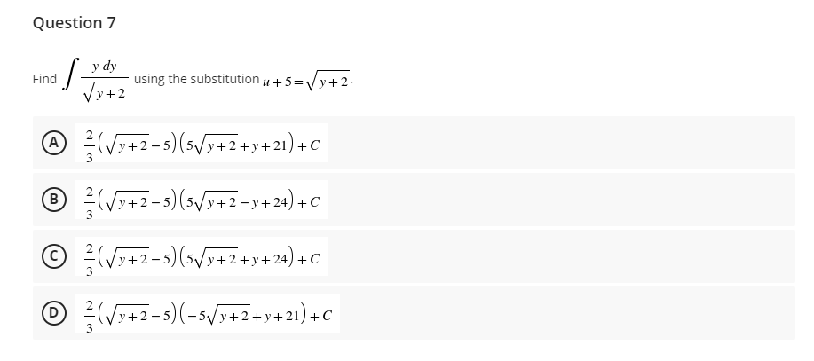 Question 7
Find
·S= using the substitution +5=√√y+2.
y dy
/y+2
A ²3 (√x+2-5) (5√/y+2+y+21)+C
℗ ²² (√√y+2-5) (5√y+2-y+24) + C
B
Ⓒ(√9+2-5)(3√x+2+7+20)+C
Ⓒ(√x+2-3)(-5√/y+2+y+21)=C