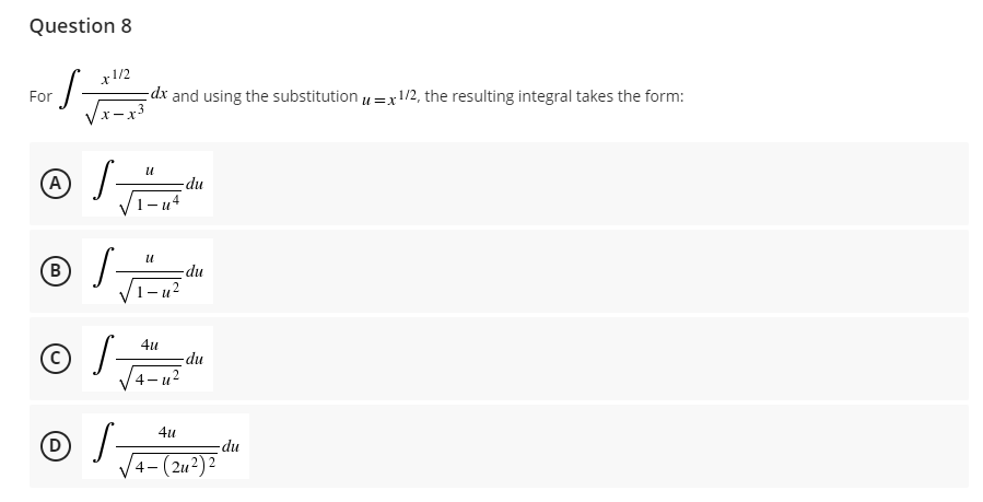 Question 8
x1/2
S
dx and using the substitution = x 1/2, the resulting integral takes the form:
X-X
-du
-du
-du
For
A
/
® /-
B
© /-
S-
D
/-
U
U
4u
4-u²
4u
4-(2²) ²
-du