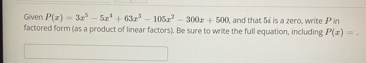 Given P(x) = 3x5 5x+63x³ 105x²
300x+500, and that 5i is a zero, write Pin
factored form (as a product of linear factors). Be sure to write the full equation, including P(x) =