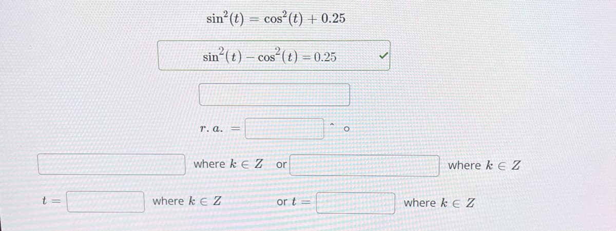 t =
sin² (t) = cos² (t) + 0.25
sin²(t)- cos² (t) = 0.25
r. a. =
where kE Z or
where k EZ
or t=
O
where k E Z
where kE Z