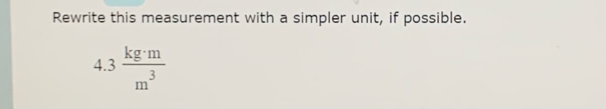 Rewrite this measurement with a simpler unit, if possible.
kg-m
4.3
3
m
