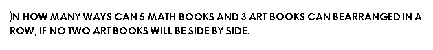 IN HOW MANY WAYS CAN 5 MATH BOOKS AND 3 ART BOOKS CAN BEARRANGED IN A
ROW, IF NO TWO ART BOOKSWILL BE SIDE BY SIDE.
