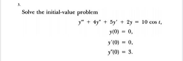 Solve the initial-value problem
y" + 4y" + 5y' + 2y = 10 cos t,
y(0) = 0,
%3D
y'(0) = 0,
y"(0) = 3.
%3D
