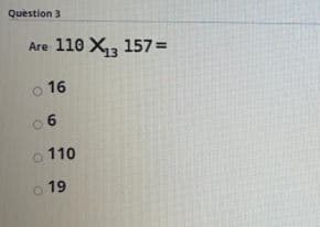 Question 3
Are 110 X, 157=
o 16
0 6
o 110
19
