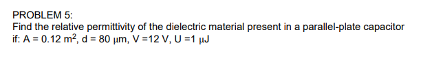 Find the relative permittivity of the dielectric material present in a parallel-plate capacitor
if: A = 0.12 m², d = 80 µm, V =12 V, U =1 µJ
