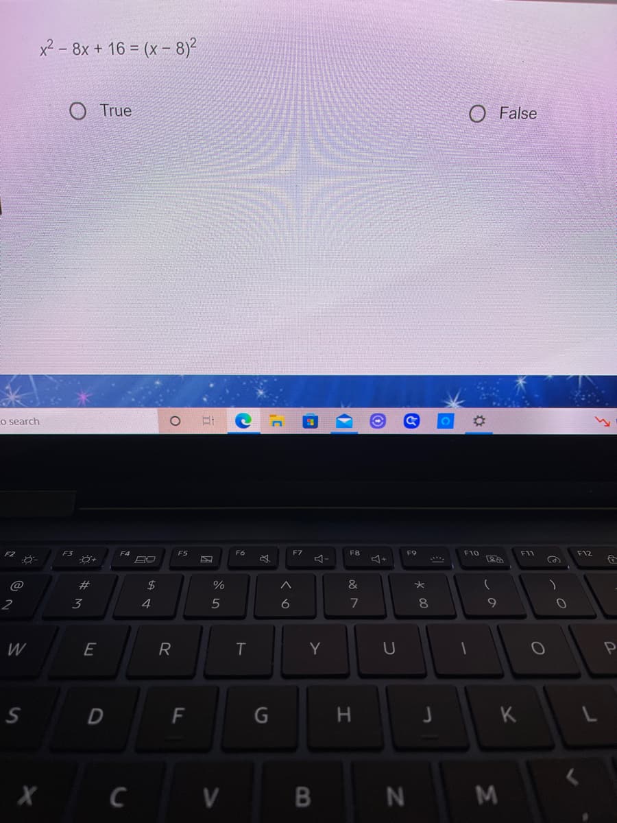 x2 - 8x + 16 = (x- 8)2
O True
O False
o search
F3
F4
F5
F6
F7
F8
F10
F11
F12
23
&
2
3
4
5
7
W
E
R
Y
F
G
C
V
B
