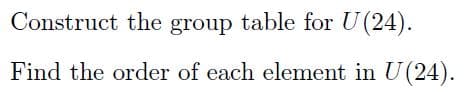 Construct the group table for U(24).
Find the order of each element in U(24).
