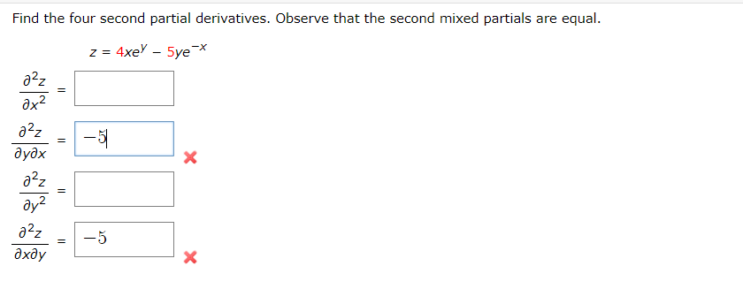 Find the four second partial derivatives. Observe that the second mixed partials are equal.
z = 4xey - 5ye-x
22z
ах2
a2z
дудх
a2z
ду2
a2z
ахду
=
=
||
=
- 5
-5
X
X