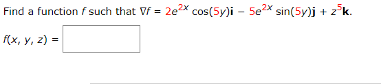 Find a function f such that Vf = 2e2x cos(5y)i - 5e²x sin(5y)j + z5k.
f(x, y, z) =