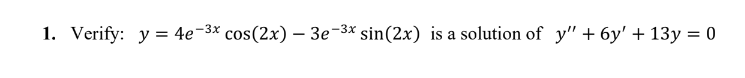 1. Verify: y=4e-3* cos(2x) - 3e-3* sin(2x) is a solution of y" + 6y' + 13y = 0