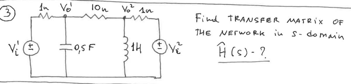 3
vi Ⓒ
la Vol
10h
0,5 F
V₂² 102
1H
V₂
Find TRANSFER MATRIX OF
in s-domain
THE NETWORK
Ĥ (s)- ?