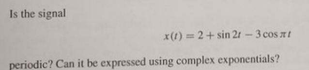 Is the signal
x(t)=2+ sin 2 - 3 cosлt
periodic? Can it be expressed using complex exponentials?