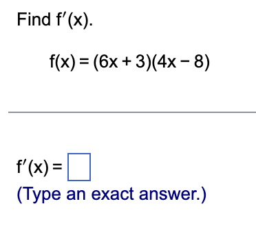 Find \( f'(x) \).

\[ f(x) = (6x + 3)(4x - 8) \]

\( f'(x) = \) [          ]  
(Type an exact answer.)