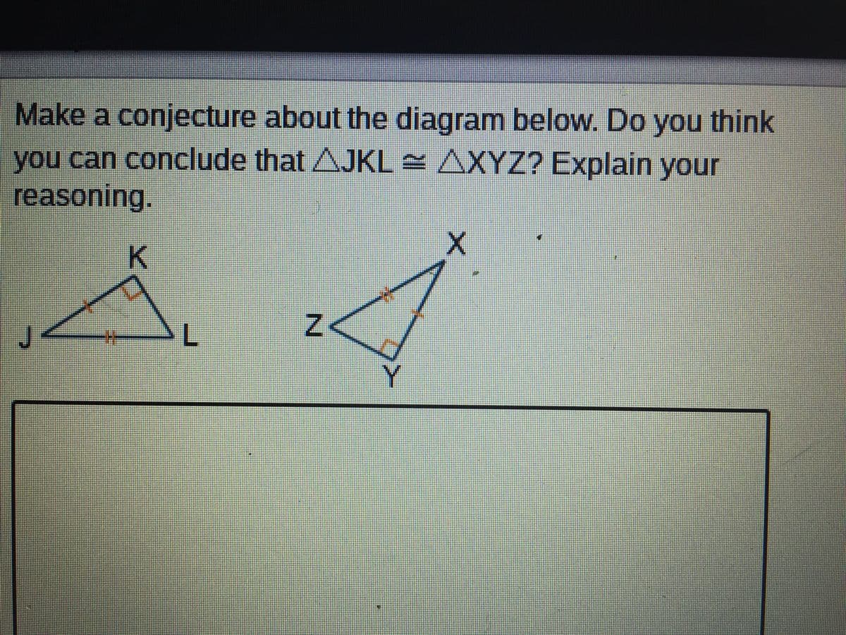 Make a conjecture about the diagram below. Do you think
you can conclude that AJKL = AXYZ? Explain your
reasoning.
