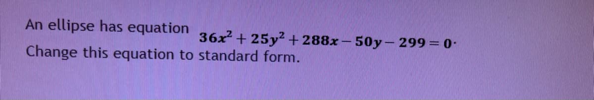 An ellipse has equation 36 + 25y2 + 288x- 50y- 299= 0
Change this equation to standard form.
