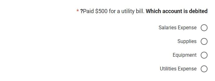 *
?Paid $500 for a utility bill. Which account is debited
Salaries Expense
Supplies
Equipment O
Utilities Expense