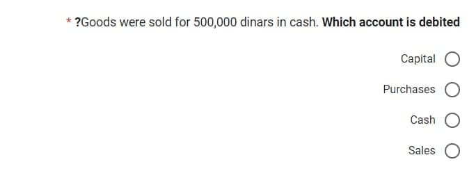 * ?Goods were sold for 500,000 dinars in cash. Which account is debited
Capital
Purchases
Cash
Sales O