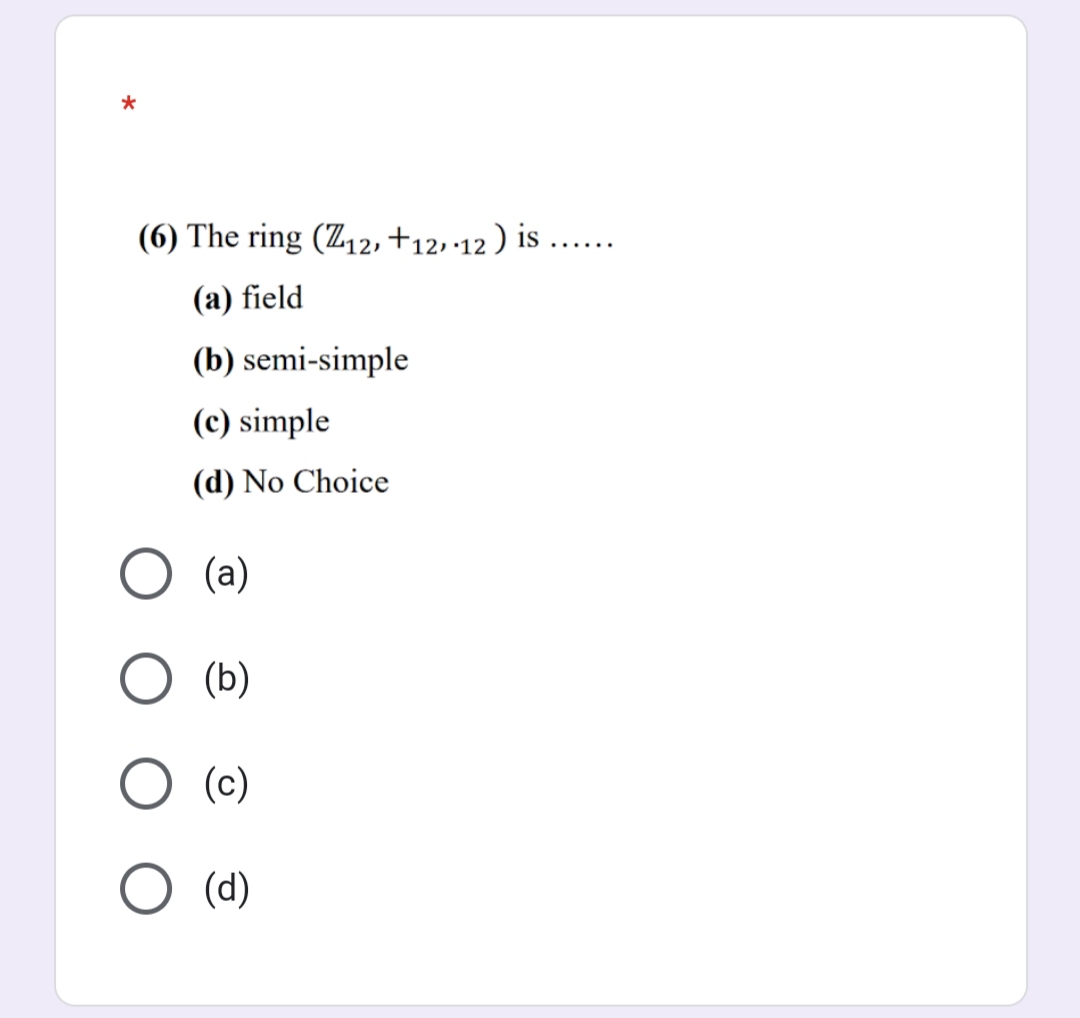 (6) The ring (Z12, +12,·12 ) is ....
(a) field
(b) semi-simple
(c) simple
(d) No Choice
(a)
(b)
(c)
(d)
