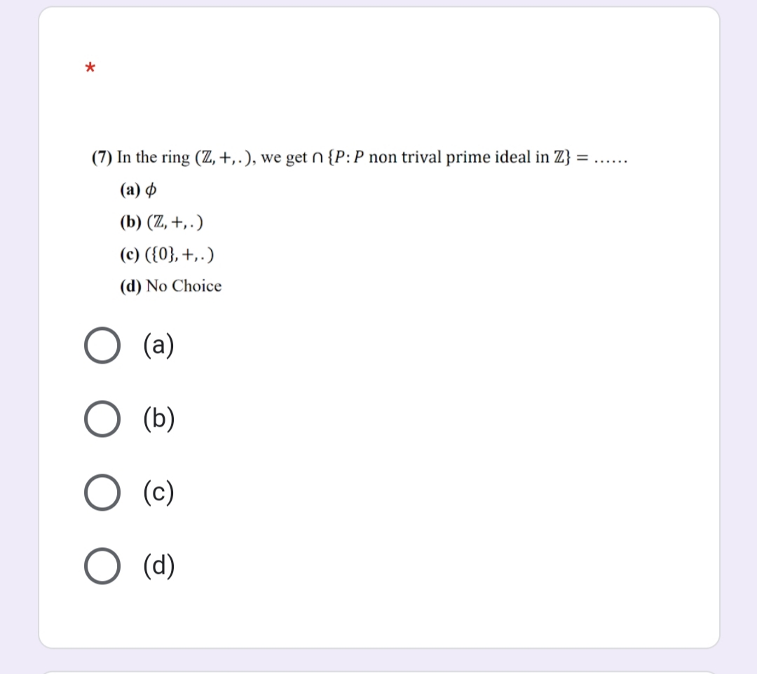 (7) In the ring (Z, +,.), we get n {P:P non trival prime ideal in Z} =
......
(а) ф
(b) (Z, +, .)
(c) ({0}, +,.)
(d) No Choice
(a)
(b)
(c)
(d)
