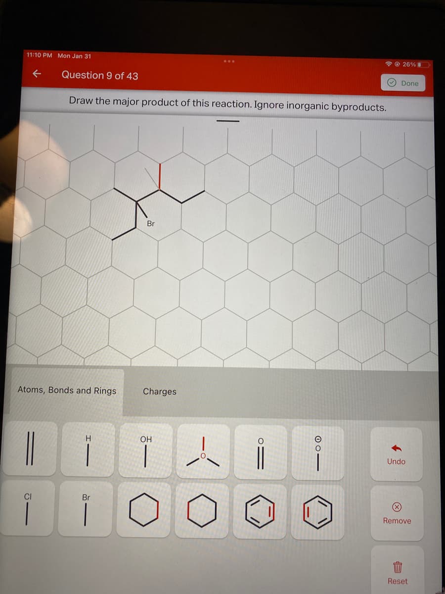 11:10 PM Mon Jan 31
* © 26%
Question 9 of 43
O Done
Draw the major product of this reaction. Ignore inorganic byproducts.
Br
Atoms, Bonds and Rings
Charges
H.
OH
Undo
Br
Remove
Reset
