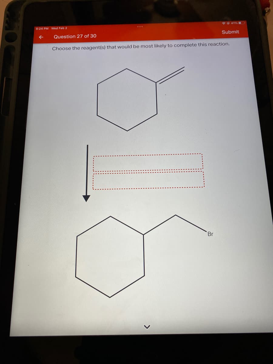 41%
8:24 PM Wed Feb 2
Question 27 of 30
Submit
Choose the reagent(s) that would be most likely to complete this reaction.
Br
