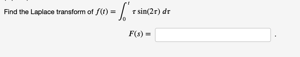 Find the Laplace transform of f(t)
t sin(2t) dr
=
F(s) =
