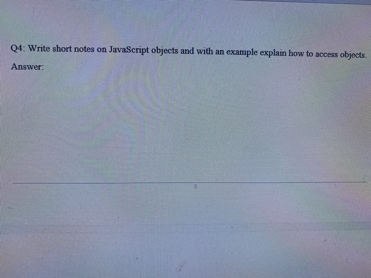 Q4: Write short notes on
JavaScript objects and with an
example explain how to access
objects.
Answer:
