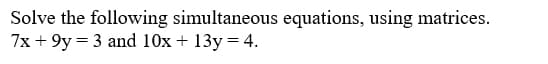 Solve the following simultaneous equations, using matrices.
7x + 9y = 3 and 10x + 13y = 4.
