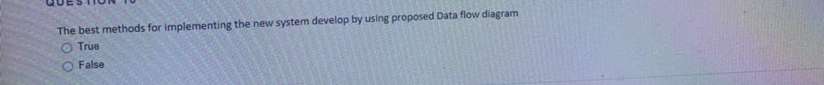 The best methods for implementing the new system develop by using proposed Data flow diagram
O True
O False
