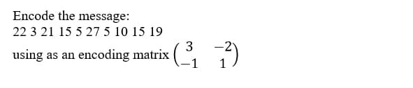 Encode the message:
22 3 21 15 5 27 5 10 15 19
3
using as an encoding matrix
1
