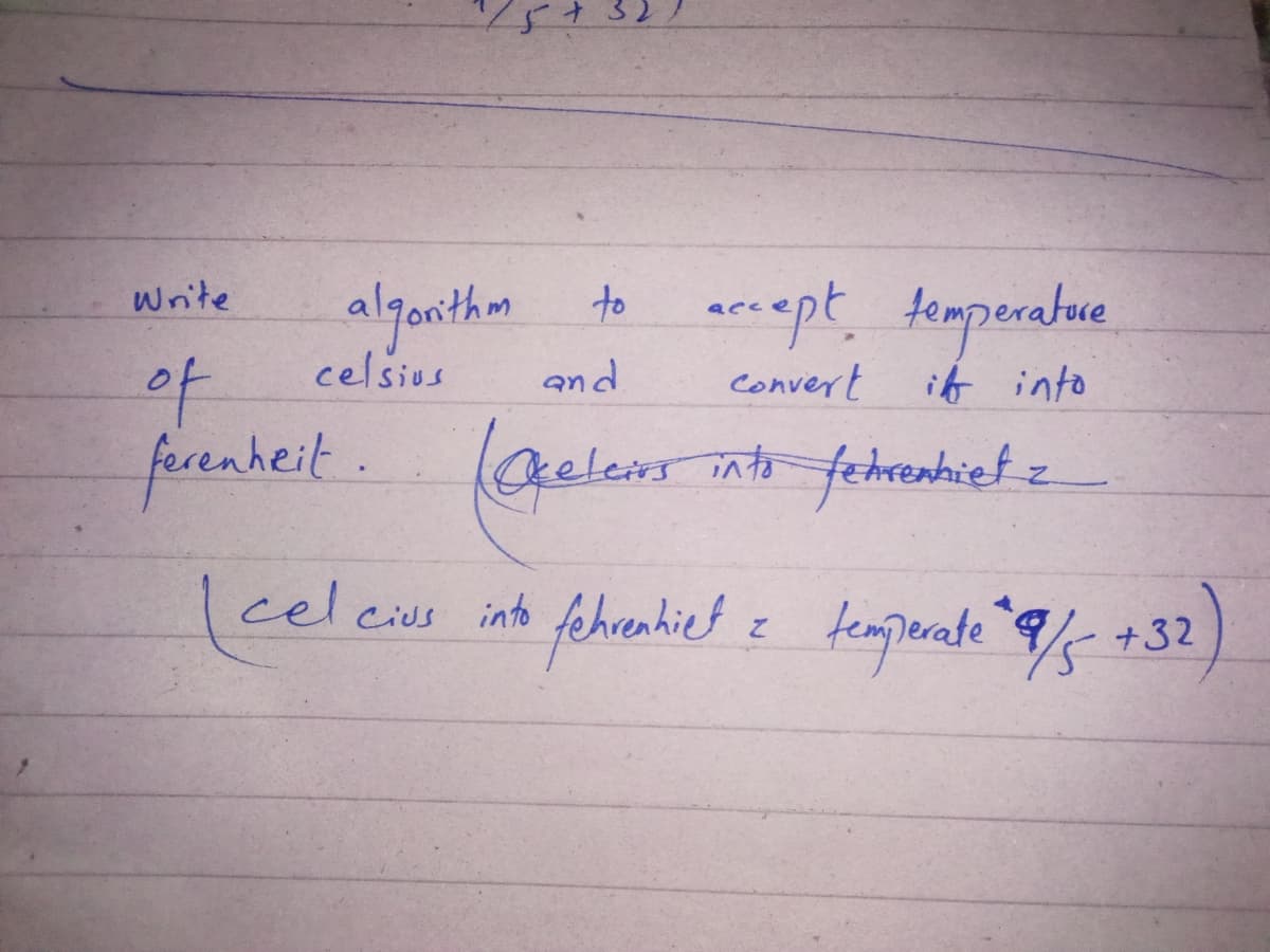 algonthm to
celsius
arnept temperature
write
of
and
convert
it into
facenheit.
Chelen nt fehrenhiet z
(el
fehoahiet
tempate 9/ +32)
Cius into
