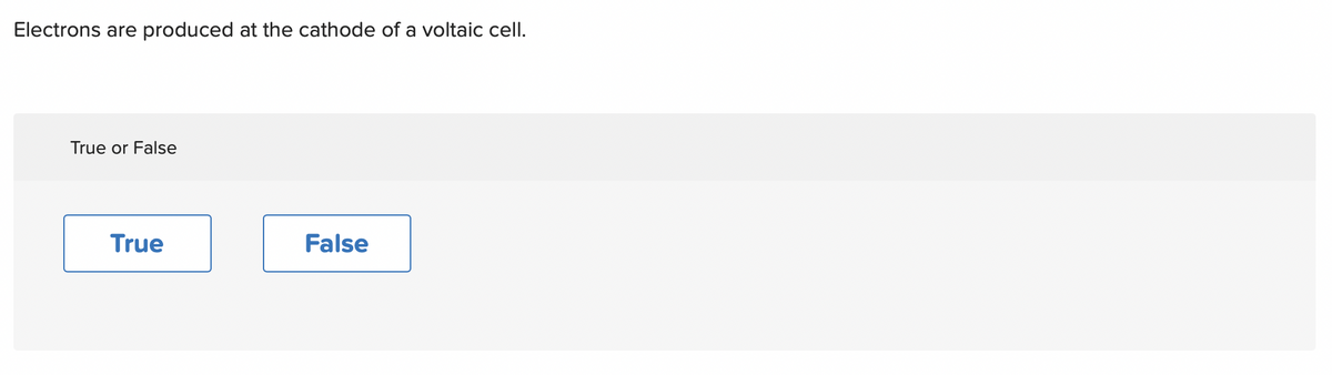 Electrons are produced at the cathode of a voltaic cell.
True or False
True
False