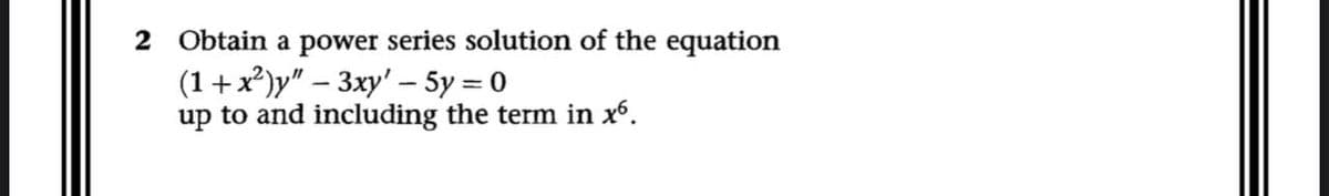 2 Obtain a power series solution of the equation
(1+x²)y" - 3xy' - 5y = 0
up to and including the term in x6.