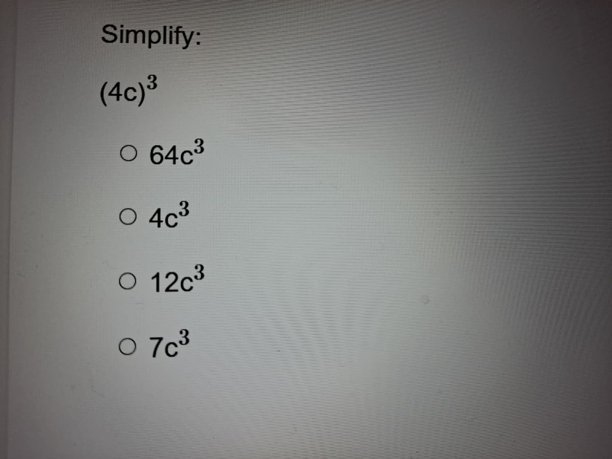 Simplify:
(4c)3
O 64c3
O 4c3
O 12c3
O 7c3
