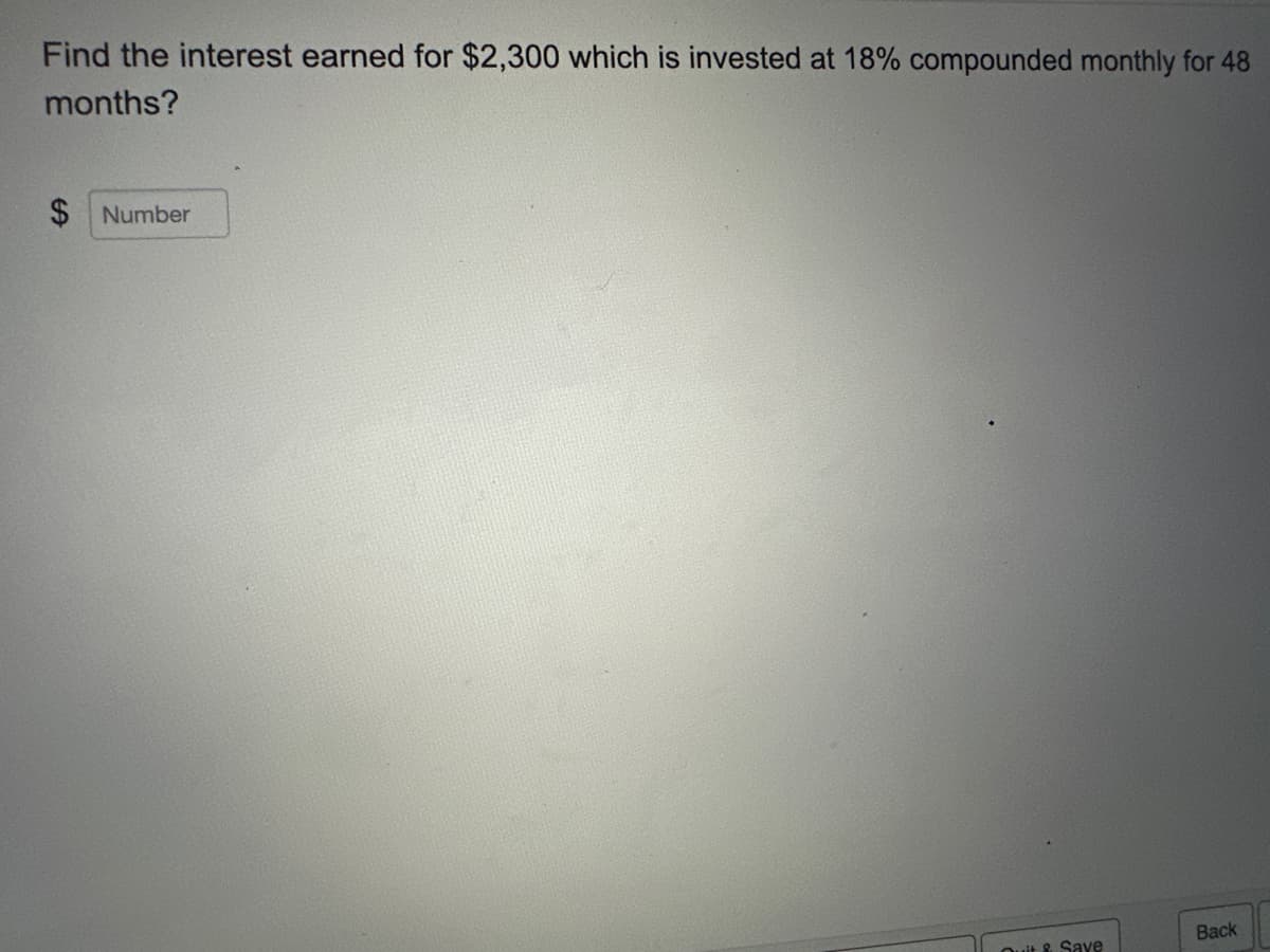 Find the interest earned for $2,300 which is invested at 18% compounded monthly for 48
months?
Number
Quit & Save
Back