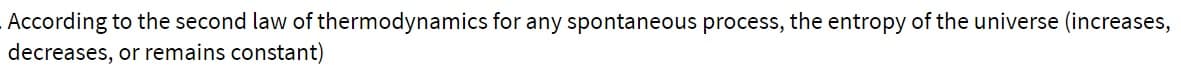 According to the second law of thermodynamics for any spontaneous process, the entropy of the universe (increases,
decreases, or remains constant)
