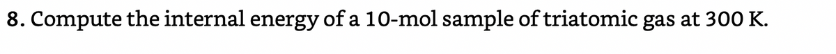 8. Compute the internal energy of a 10-mol sample of triatomic gas at 300 K.
