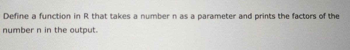 Define a function in R that takes a number n as a parameter and prints the factors of the
number n in the output.
