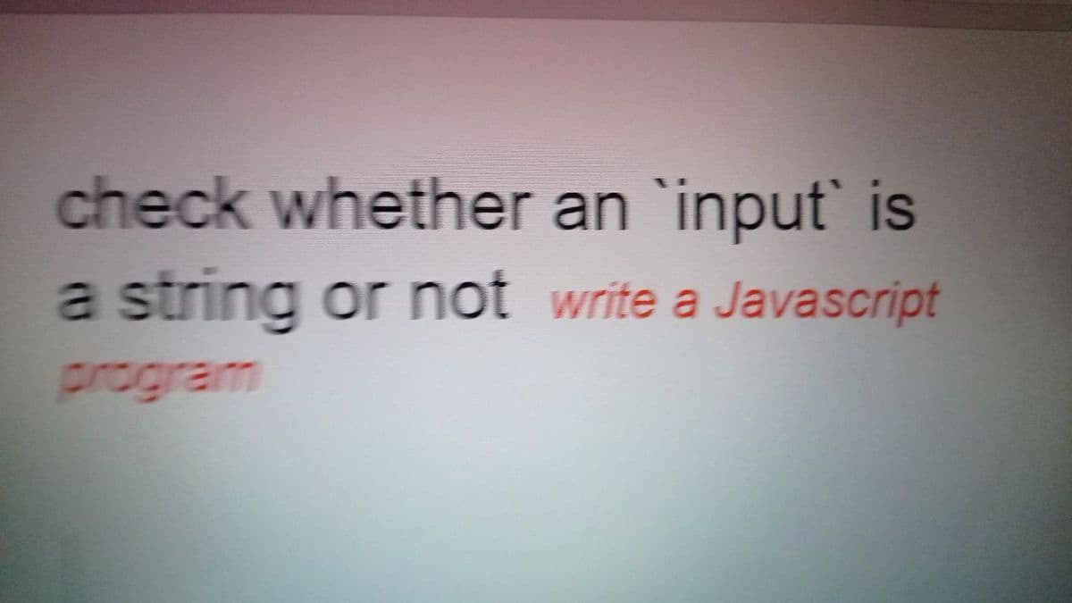 check whether an `input` is
a string or not write a Javascript
program
