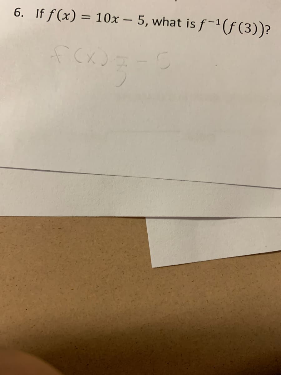 6. If f(x) = 10x – 5, what is f-1(ƒ (3))?
