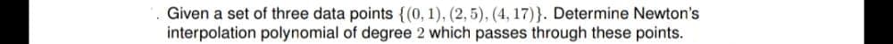 Given a set of three data points {(0, 1), (2,5), (4, 17)}. Determine Newton's
interpolation polynomial of degree 2 which passes through these points.