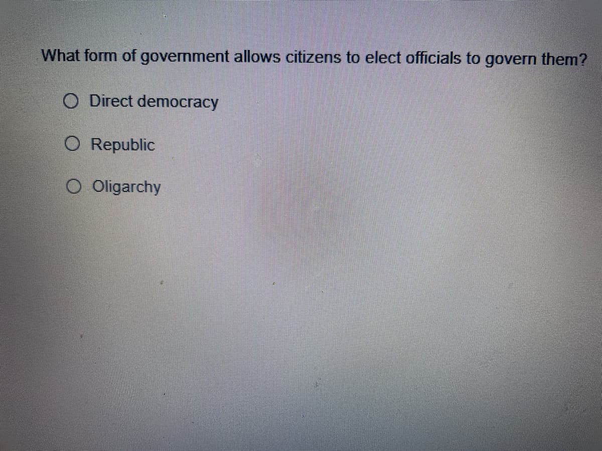 What form of government allows citizens to elect officials to govern them?
O Direct democracy
O Republic
O Oligarchy
