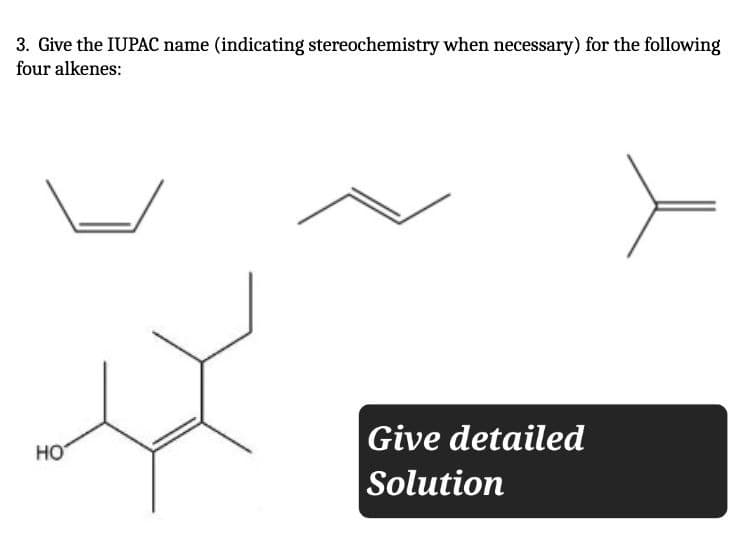 3. Give the IUPAC name (indicating stereochemistry when necessary) for the following
four alkenes:
HO
Give detailed
Solution
